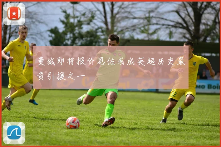 曼城即将报价恩佐或成英超历史最贵引援之一