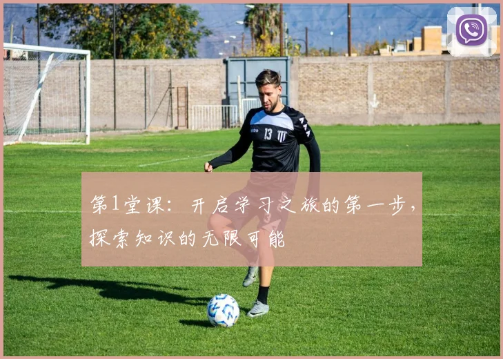 第1堂课：开启学习之旅的第一步，探索知识的无限可能