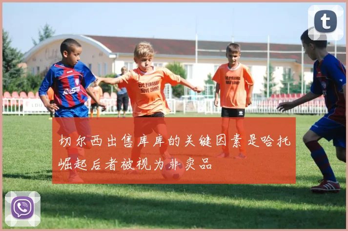 切尔西出售库库的关键因素是哈托崛起后者被视为非卖品