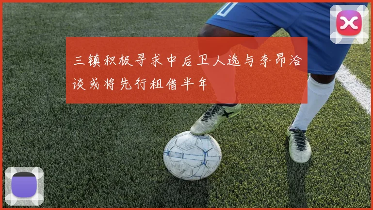 三镇积极寻求中后卫人选与李昂洽谈或将先行租借半年