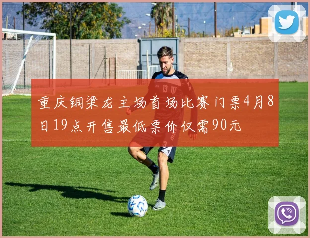重庆铜梁龙主场首场比赛门票4月8日19点开售最低票价仅需90元