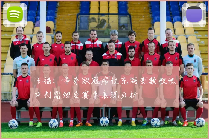 卡福：争夺欧冠席位充满变数教练评判需综合赛季表现分析