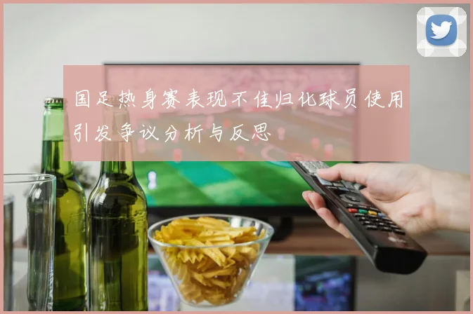 国足热身赛表现不佳归化球员使用引发争议分析与反思