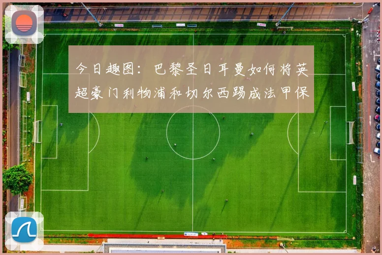 今日趣图：巴黎圣日耳曼如何将英超豪门利物浦和切尔西踢成法甲保级队
