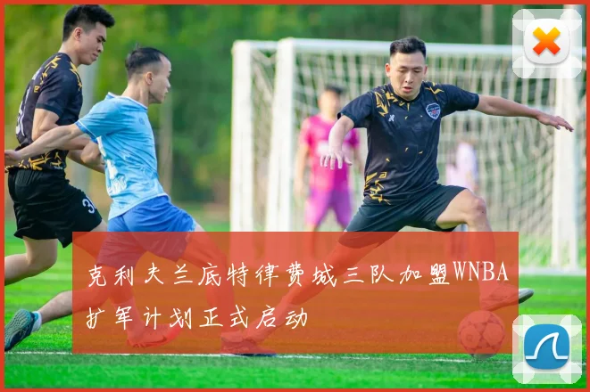 克利夫兰底特律费城三队加盟WNBA扩军计划正式启动