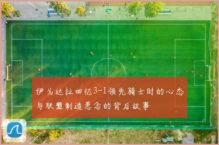 伊戈达拉回忆3-1领先骑士时的心态与联盟制造悬念的背后故事