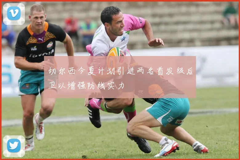 切尔西今夏计划引进两名首发级后卫以增强防线实力