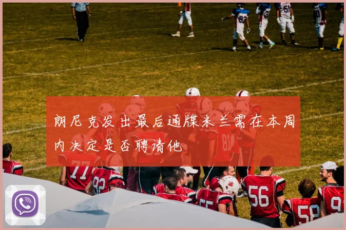 朗尼克发出最后通牒米兰需在本周内决定是否聘请他